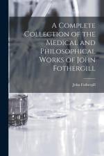 A Complete Collection of the Medical and Philosophical Works of John Fothergill af John Fothergill
