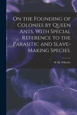 On the Founding of Colonies by Queen Ants, With Special Reference to the Parasitic and Slave-making Species. af W. M. Wheeler