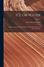 Ice Or Water: Another Appeal to Induction From the Scholastic Methods of Modern Geology; Volume 2 af Henry Hoyle Howorth