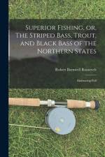 Superior Fishing, or, The Striped Bass, Trout, and Black Bass of the Northern States: Embracing Full af Roosevelt Robert Barnwell
