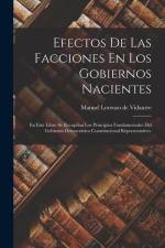 Efectos De Las Facciones En Los Gobiernos Nacientes: En Este Libro Se Recopilan Los Principios Fundamentales Del Gobierno Democrático Constitucional R af Manuel Lorenzo De Vidaurre