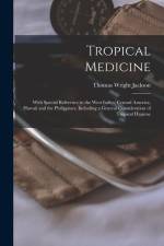 Tropical Medicine: With Special Reference to the West Indies, Central America, Hawaii and the Philippines, Including a General Considerat af Thomas Wright Jackson