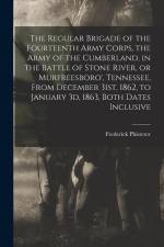 The Regular Brigade of the Fourteenth Army Corps, the Army of the Cumberland, in the Battle of Stone River, or Murfreesboro', Tennessee, From December
