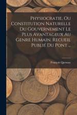 Physiocratie, Ou Constitution Naturelle Du Gouvernement Le Plus Avantageux Au Genre Humain. Recueil Publié Du Pont ... af Francois Quesnay