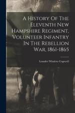 A History Of The Eleventh New Hampshire Regiment, Volunteer Infantry In The Rebellion War, 1861-1865 af Leander Winslow Cogswell