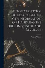 Automatic Pistol Shooting, Together With Information On Handling The Duelling Pistol And Revolver af Walter Winans