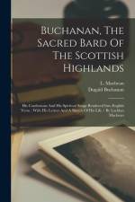 Buchanan, The Sacred Bard Of The Scottish Highlands: His Confessions And His Spiritual Songs Rendered Into English Verse: With His Letters And A Sketc