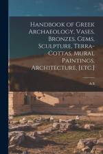 Handbook of Greek Archaeology, Vases, Bronzes, Gems, Sculpture, Terra-cottas, Mural Paintings, Architecture, [etc.] af A. S. Murray