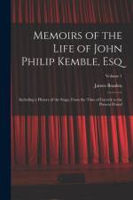 Memoirs of the Life of John Philip Kemble, Esq: Including a History of the Stage, From the Time of Garrick to the Present Period; Volume 1