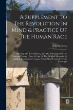 A Supplement To The Revolution In Mind & Practice Of The Human Race: Shewing The Necessity For, And The Advantages Of This Universal Change: Also, A C af Robert Owen