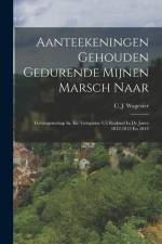 Aanteekeningen Gehouden Gedurende Mijnen Marsch Naar: Gevangenschap In, En Terugreize Uit Rusland In De Jaren 1812,1813 En 1814 af C. J. Wagevier