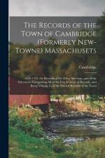 The Records of the Town of Cambridge (Formerly New-Towne) Massachusets: 1630-1703. the Records of the Town Meetings, and of the Selectmen, Comprising af Cambridge