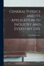 General Physics and Its Application to Industry and Everyday Life af Ervin Sidney Ferry