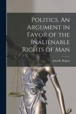 Politics. An Argument in Favor of the Inalienable Rights of Man af John R. Rogers