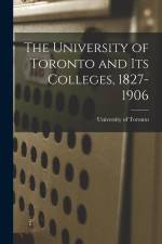 The University of Toronto and Its Colleges, 1827-1906