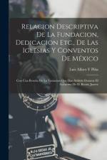 Relacion Descriptiva De La Fundacion, Dedicacion Etc., De Las Iglesias Y Conventos De México: Con Una Reseña De La Variacion Que Han Sufrido Durante E af Luis Alfaro Y. Piña