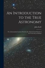 An Introduction to the True Astronomy: Or, Astronomical Lectures Read in the Astronomical School of the University of Oxford af John Keill