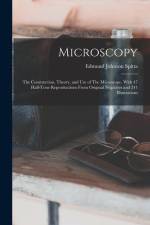 Microscopy: The Construction, Theory, and use of The Microscope. With 47 Half-tone Reproductions From Original Negatives and 241 I af Edmund Johnson Spitta