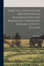 Some old Gravestone Inscriptions in Bloomington and Randolph Townships. McLean County, Illinois
