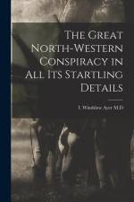 The Great North-Western Conspiracy in All Its Startling Details af I. Windslow Ayer