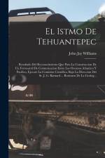 El Istmo De Tehuantepec: Resultado Del Reconocimiento Que Para La Construccion De Un Ferrocarril De Comunicacion Entre Los Oceanos Atlantico Y af John Jay Williams