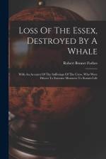 Loss Of The Essex, Destroyed By A Whale: With An Account Of The Sufferings Of The Crew, Who Were Driven To Extreme Measures To Sustain Life af Robert Bennet Forbes