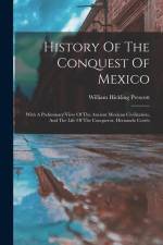 History Of The Conquest Of Mexico: With A Preliminary View Of The Ancient Mexican Civilization, And The Life Of The Conqueror, Hernando Cortés af William Hickling Prescott