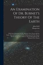 An Examination Of Dr. Burnet's Theory Of The Earth: With Some Remarks On Mr. Whiston's New Theory Of The Earth. Also An Examination Of The Reflections af John Keill
