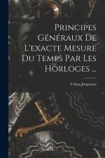 Principes Généraux De L'exacte Mesure Du Temps Par Les Horloges ... af Urban Jürgensen