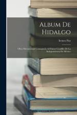 Album De Hidalgo: Obra Monumental Consagrada Al Primer Caudillo De La Independencia De México af Ireneo Paz
