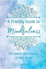 A Friendly Guide to Mindfulness: The Science and Practice of Well-Being af Jane Frey