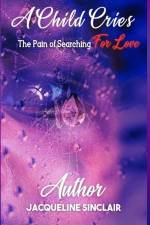 A Child Cries: The Pain of Searching For Love af Jacqueline Bonner Sinclair
