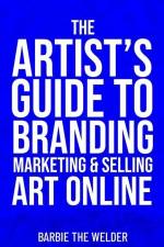 The Artist's Guide To Branding Marketing & Selling Art Online af Barbie The Welder