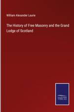 The History of Free Masonry and the Grand Lodge of Scotland af William Alexander Laurie