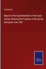 Report of the Superintendent of the Coast Survey, Showing the Progress of the Survey during the Year 1857 af Anonymous