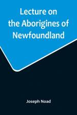 Lecture on the Aborigines of Newfoundland; Delivered Before the Mechanics' Institute, at St. John's, Newfoundland, on Monday, 17th January, 1859 af Joseph Noad