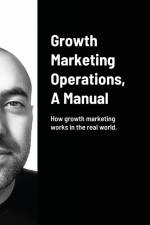 Growth Marketing Operations, A Manual af Arash Amini