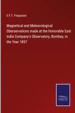 Magnetical and Meteorological Oberservations made at the Honorable East India Company's Observatory, Bombay, in the Year 1857 af E. F. T. Fergusson