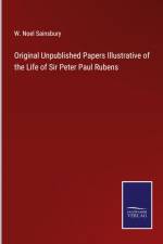 Original Unpublished Papers Illustrative of the Life of Sir Peter Paul Rubens af W. Noel Sainsbury