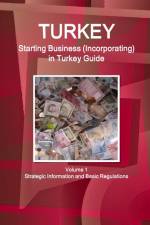 Turkey Starting Business (Incorporating) in Turkey Guide Volume 1 Strategic Information and Basic Regulations