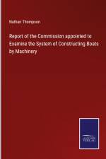 Report of the Commission appointed to Examine the System of Constructing Boats by Machinery af Nathan Thompson