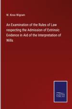 An Examination of the Rules of Law respecting the Admission of Extrinsic Evidence in Aid of the Interpretation of Wills af W. Knox Wigram