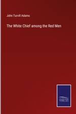 The White Chief among the Red Men af John Turvill Adams