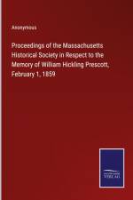 Proceedings of the Massachusetts Historical Society in Respect to the Memory of William Hickling Prescott, February 1, 1859 af Anonymous