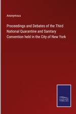 Proceedings and Debates of the Third National Quarantine and Sanitary Convention held in the City of New York af Anonymous