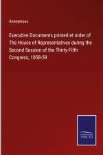 Executive Documents printed et order of The House of Representatives during the Second Session of the Thirty-Fifth Congress, 1858-59 af Anonymous