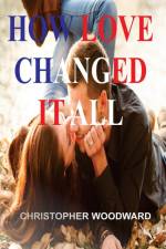 HOW LOVE CHANGED IT ALL af Christopher Woodward