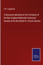 A Discourse delivered at the Formation of the New England Methodist Historical Society at the Bromfield St. Church, Boston af S. W. Coggeshall
