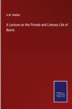 A Lecture on the Private and Literary Life of Burns af A. M. Walker