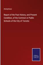 Report of the Past History, and Present Condition, of the Common or Public Schools of the City of Toronto af Anonymous